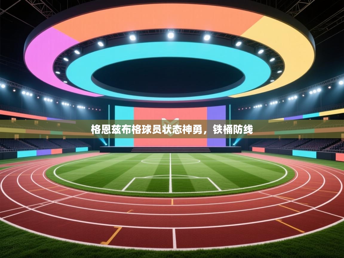 格恩兹布格球员状态神勇,铁桶防线 第2张